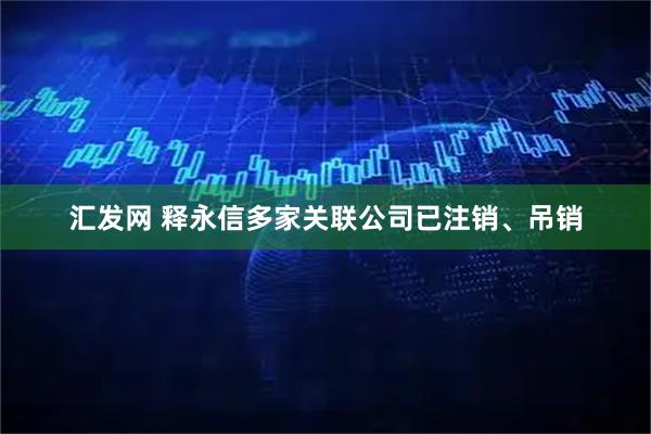 汇发网 释永信多家关联公司已注销、吊销