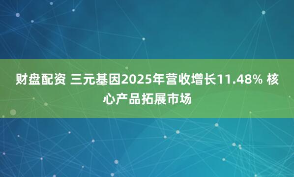 财盘配资 三元基因2025年营收增长11.48% 核心产品拓展市场